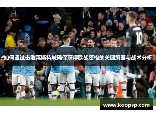如何通过击败莱斯特城确保获得欧战资格的关键策略与战术分析