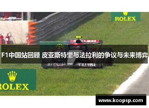 F1中国站回顾 皮亚斯特里与法拉利的争议与未来博弈