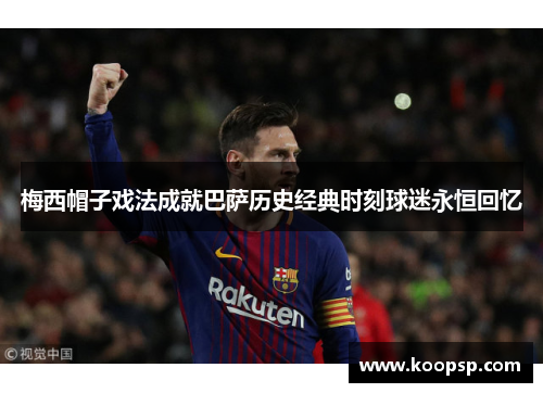 梅西帽子戏法成就巴萨历史经典时刻球迷永恒回忆