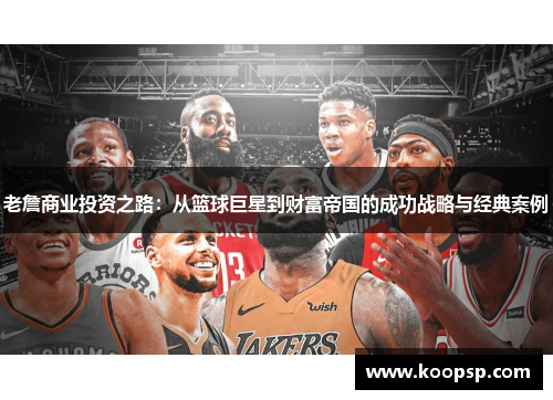 老詹商业投资之路:从篮球巨星到财富帝国的成功战略与经典案例