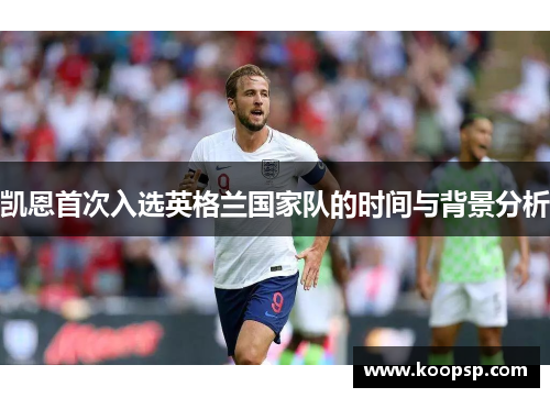 凯恩首次入选英格兰国家队的时间与背景分析