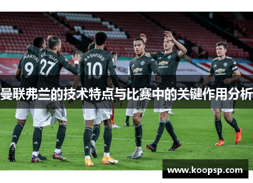 曼联弗兰的技术特点与比赛中的关键作用分析